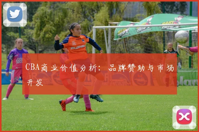 CBA商业价值分析：品牌赞助与市场开发