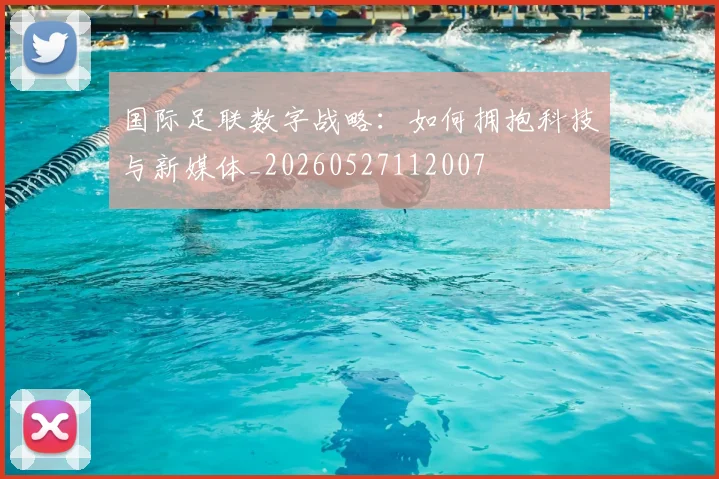 国际足联数字战略：如何拥抱科技与新媒体_20260527112007