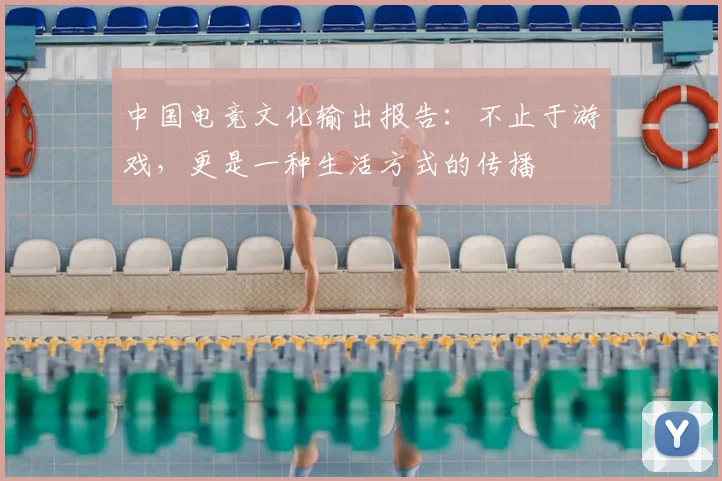 中国电竞文化输出报告：不止于游戏，更是一种生活方式的传播