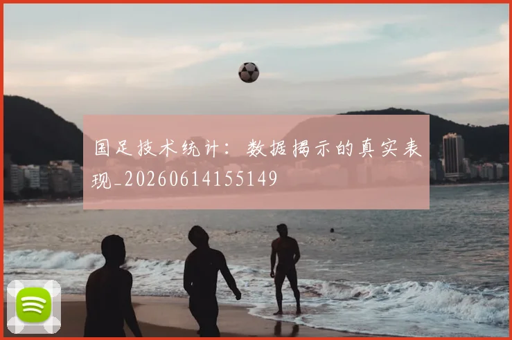 国足技术统计：数据揭示的真实表现_20260614155149