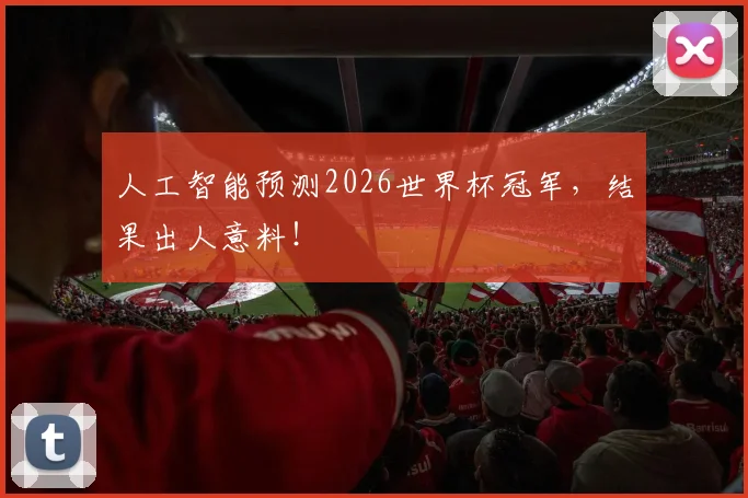 人工智能预测2026世界杯冠军，结果出人意料！