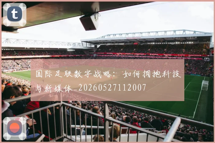 国际足联数字战略：如何拥抱科技与新媒体_20260527112007
