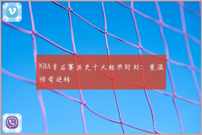 NBA季后赛历史十大经典时刻：重温传奇逆转
