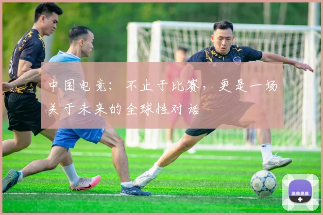 中国电竞：不止于比赛，更是一场关于未来的全球性对话