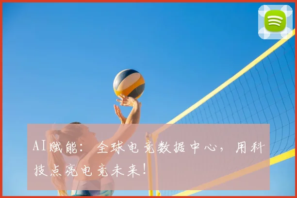 AI赋能：全球电竞数据中心，用科技点亮电竞未来！