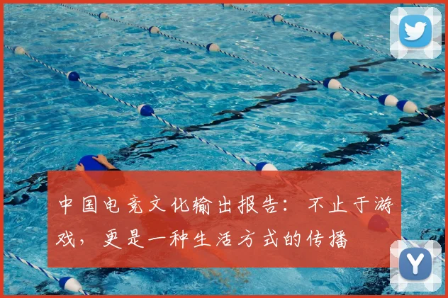 中国电竞文化输出报告：不止于游戏，更是一种生活方式的传播