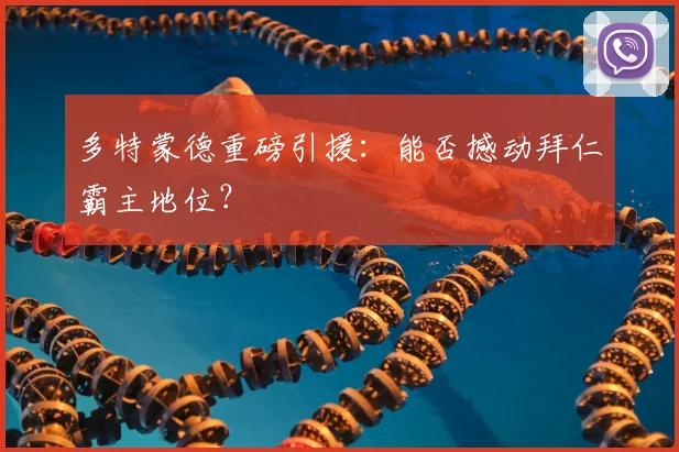 多特蒙德重磅引援：能否撼动拜仁霸主地位？