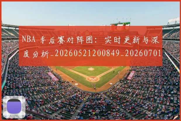 NBA 季后赛对阵图：实时更新与深度分析_20260521200849_20260701214930