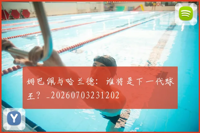 姆巴佩与哈兰德：谁将是下一代球王？_20260703231202