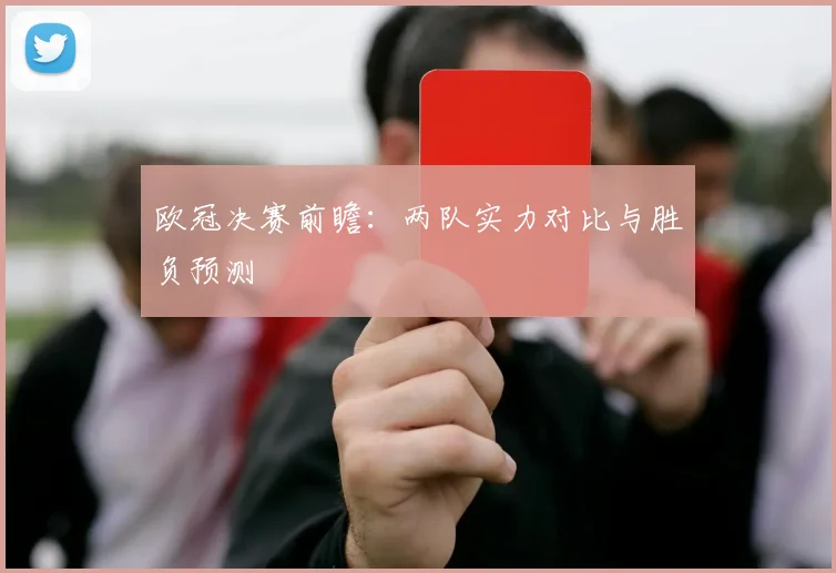 欧冠决赛前瞻：两队实力对比与胜负预测