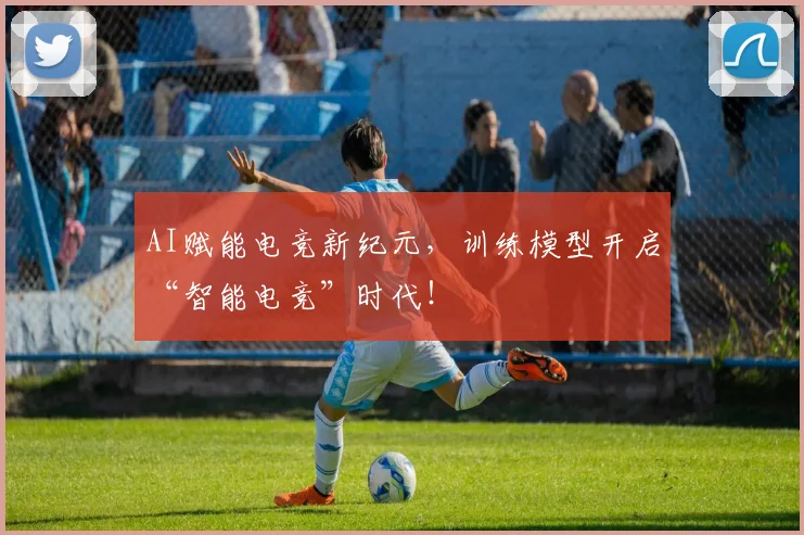 AI赋能电竞新纪元，训练模型开启“智能电竞”时代！