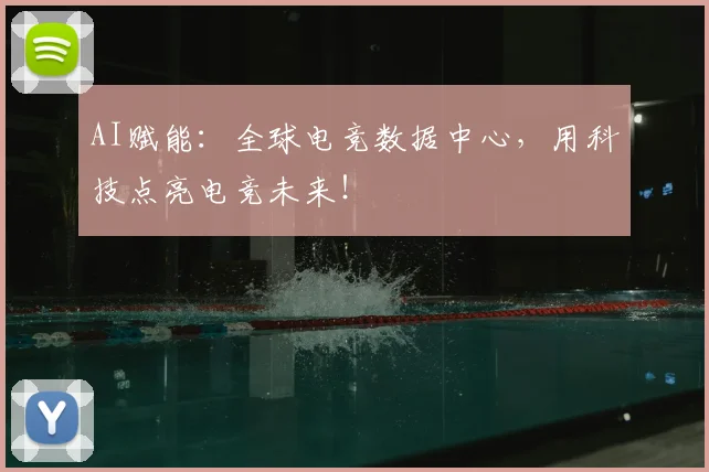 AI赋能：全球电竞数据中心，用科技点亮电竞未来！