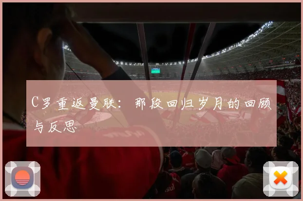 C罗重返曼联：那段回归岁月的回顾与反思