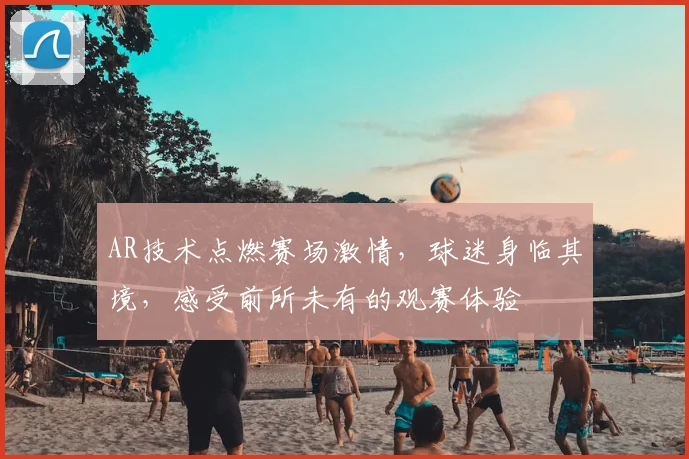 AR技术点燃赛场激情，球迷身临其境，感受前所未有的观赛体验