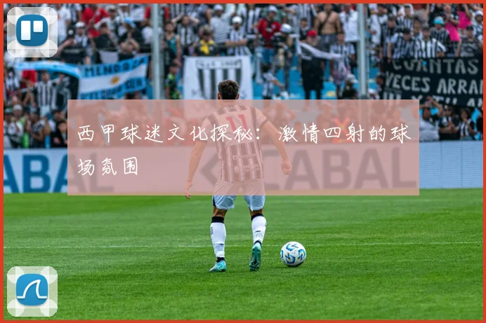 西甲球迷文化探秘：激情四射的球场氛围