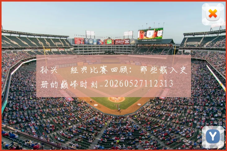 孙兴慜经典比赛回顾：那些载入史册的巅峰时刻_20260527112313