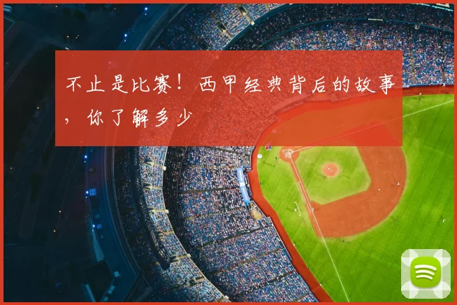 不止是比赛！西甲经典背后的故事，你了解多少