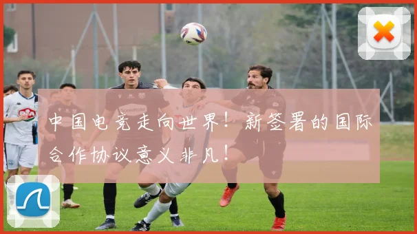 中国电竞走向世界！新签署的国际合作协议意义非凡！