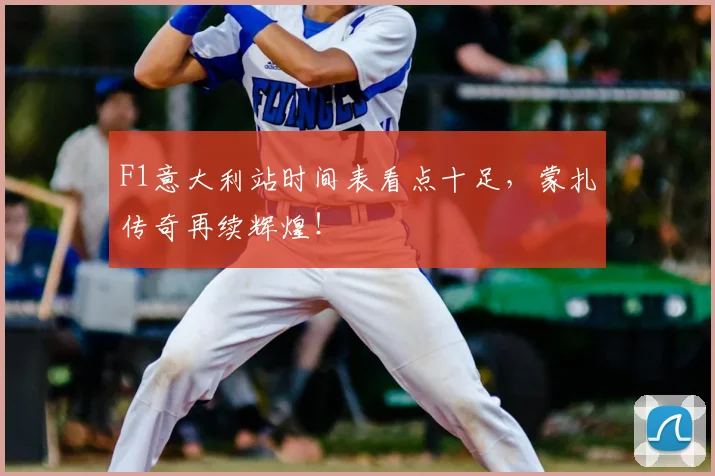 F1意大利站时间表看点十足，蒙扎传奇再续辉煌！