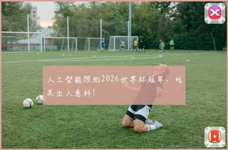 人工智能预测2026世界杯冠军，结果出人意料！