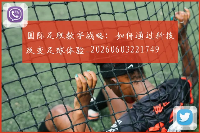 国际足联数字战略：如何通过科技改变足球体验_20260603221749