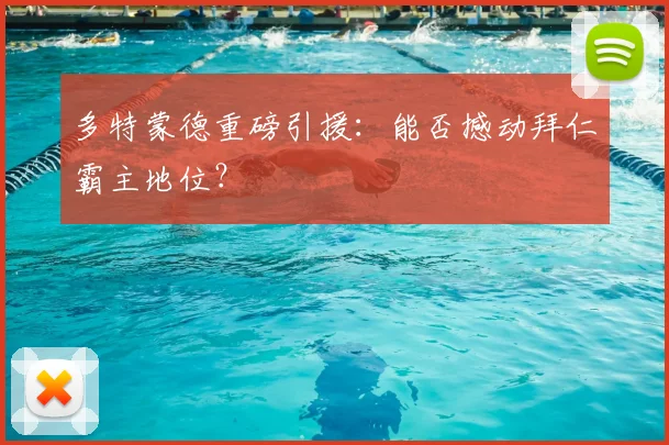 多特蒙德重磅引援：能否撼动拜仁霸主地位？