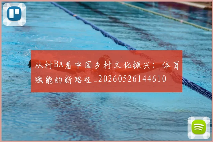 从村BA看中国乡村文化振兴：体育赋能的新路径_20260526144610