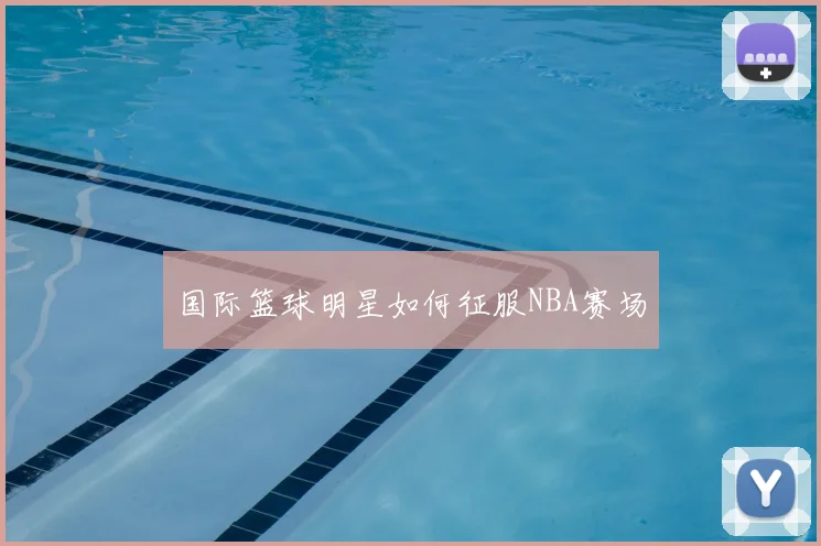国际篮球明星如何征服NBA赛场