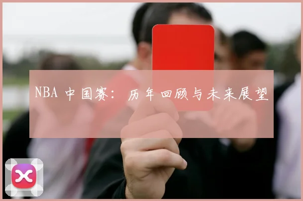 NBA 中国赛：历年回顾与未来展望