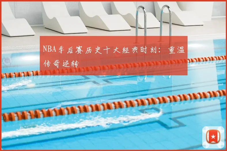 NBA季后赛历史十大经典时刻：重温传奇逆转