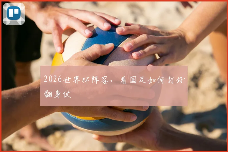 2026世界杯阵容，看国足如何打好翻身仗