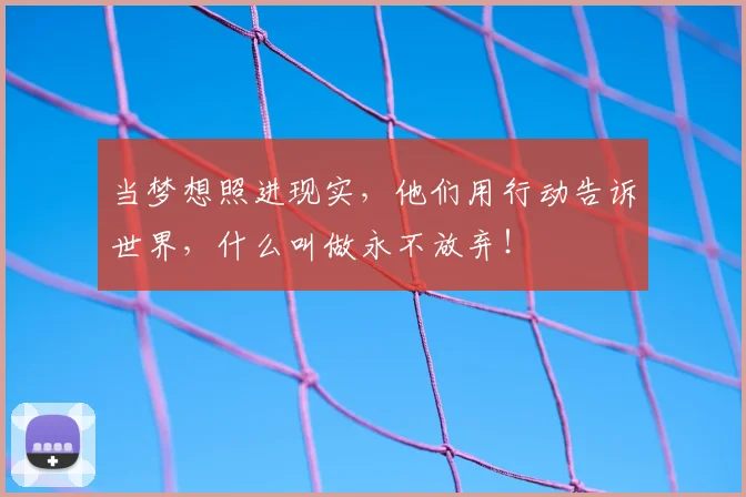 当梦想照进现实，他们用行动告诉世界，什么叫做永不放弃！