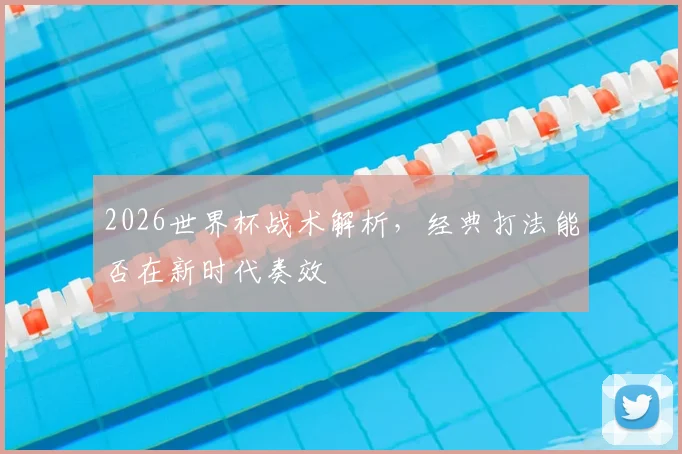 2026世界杯战术解析，经典打法能否在新时代奏效