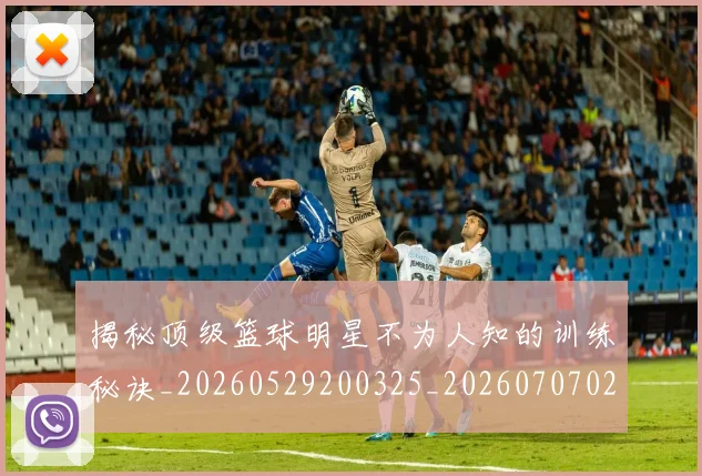 揭秘顶级篮球明星不为人知的训练秘诀_20260529200325_20260707020124_20260723184657