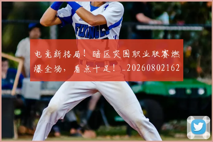 电竞新格局！暗区突围职业联赛燃爆全场，看点十足！_20260802162411
