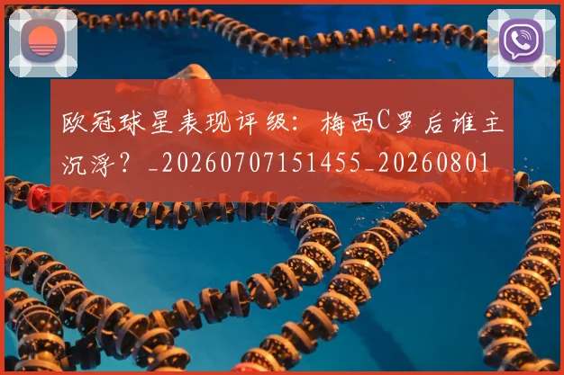 欧冠球星表现评级：梅西C罗后谁主沉浮？_20260707151455_20260801200019