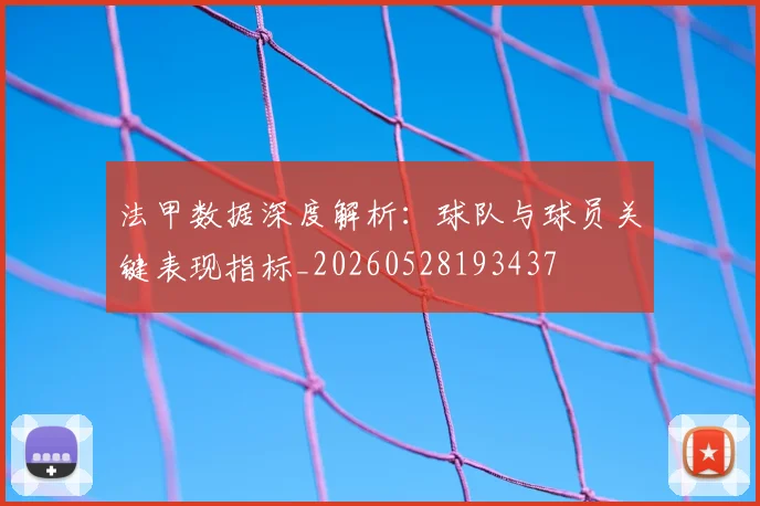 法甲数据深度解析:球队与球员关键表现指标_20260528193437