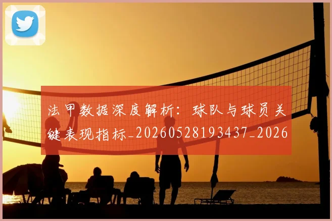 法甲数据深度解析：球队与球员关键表现指标_20260528193437_20260707153404_20260801172004
