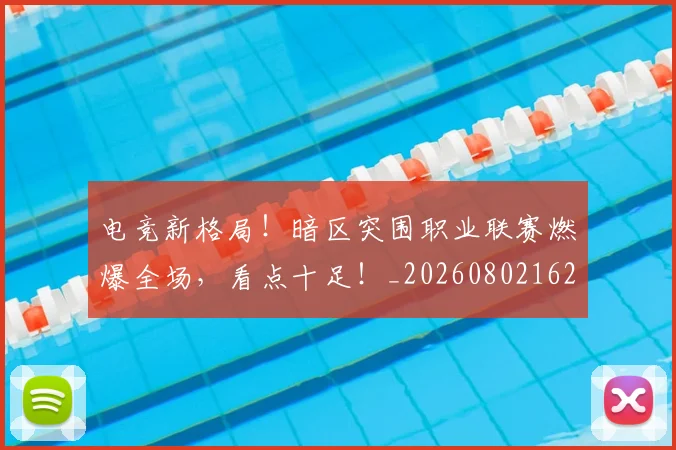 电竞新格局！暗区突围职业联赛燃爆全场，看点十足！_20260802162411