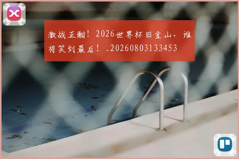 激战正酣！2026世界杯旧金山，谁将笑到最后！_20260803133453